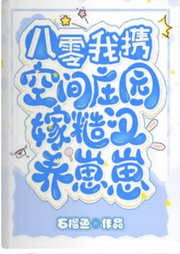 八零，我攜空間莊園嫁糙漢養(yǎng)崽崽