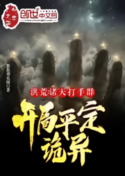 洪荒：諸天打手群，開局平定詭異
