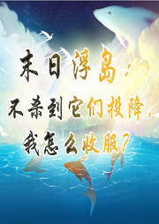 末日浮島：不殺到它們投降，我怎么收服？【網(wǎng)游 求生 開局】