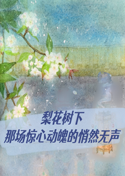 梨花樹下那場驚心動魄的悄然無聲