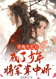 青梅失憶后成了少年將軍掌中嬌