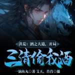 洪荒：酒之大道，開局三清偷我酒