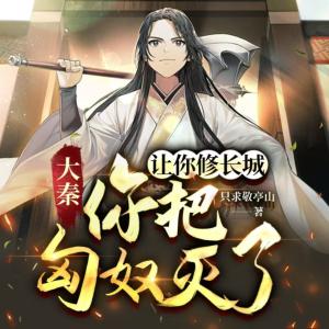大秦：讓你修長城，你反手滅匈奴