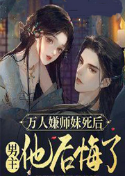 萬人嫌師妹死后，男主他后悔了